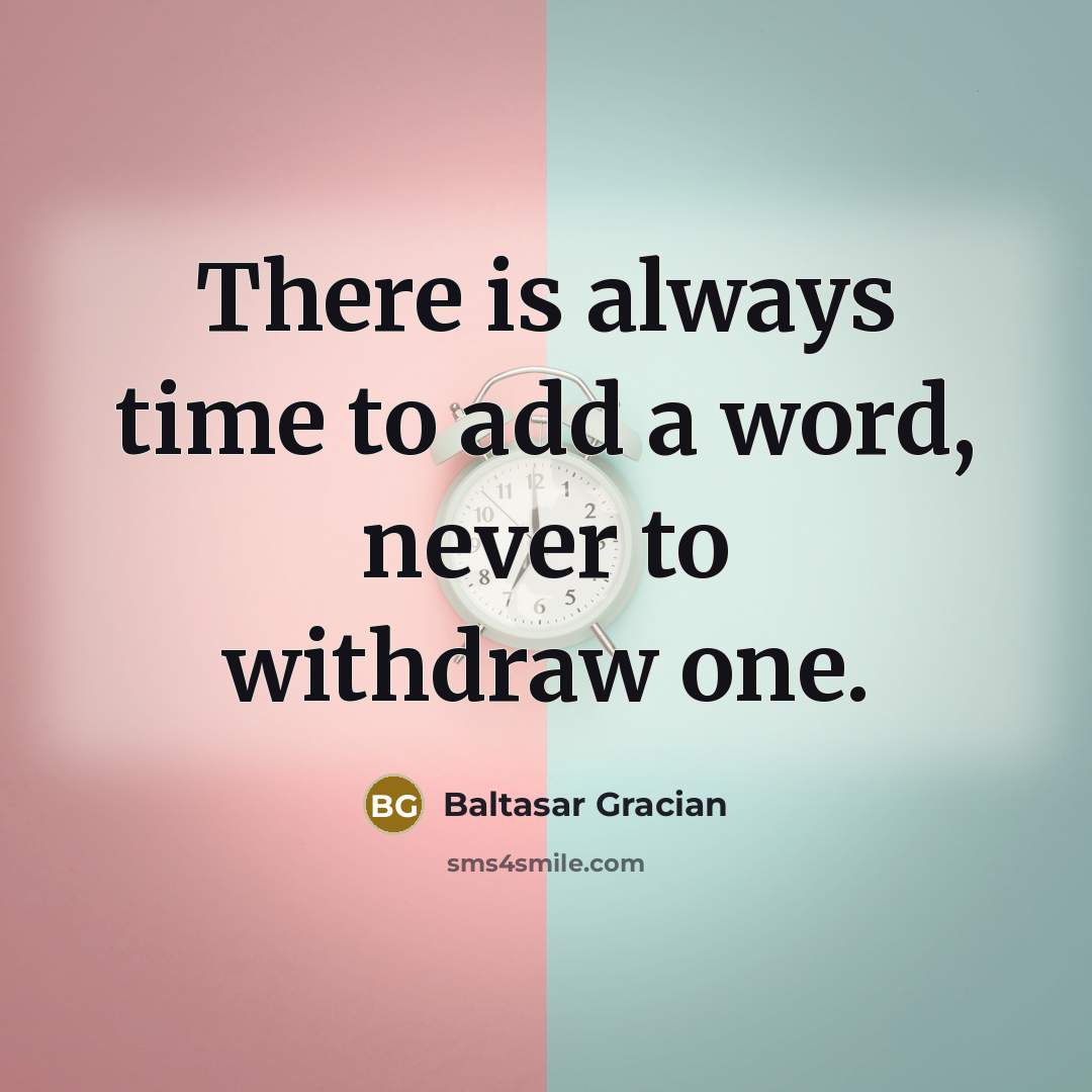 “There is always time to add a word, never to withdraw one.” quote by Baltasar Gracian