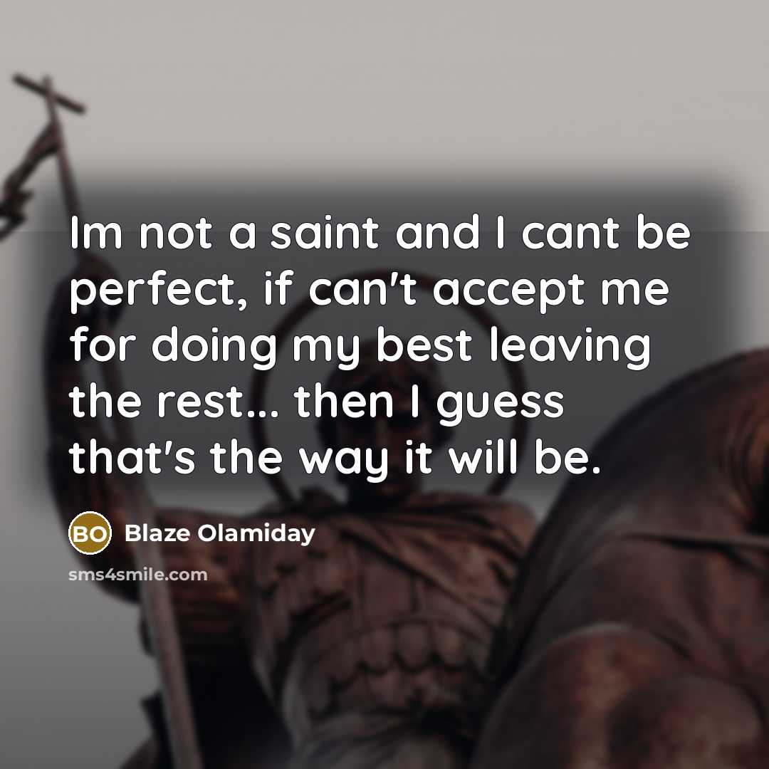 “Im not a saint and I cant be perfect, if can't accept me for doing my best leaving the rest... then I guess that's the way it will be.” quote by Blaze Olamiday