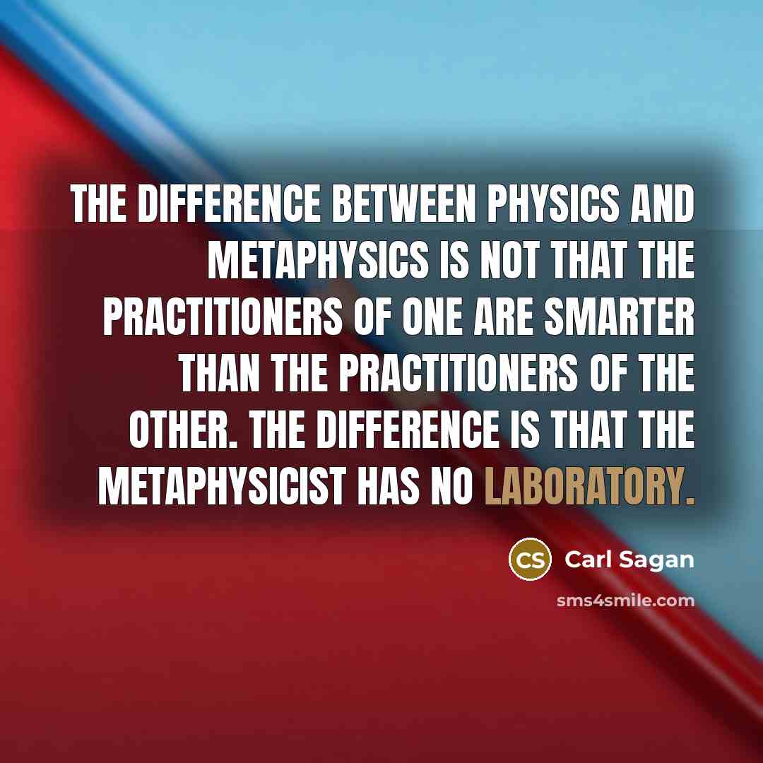 “The difference between physics and metaphysics is not that the practitioners of one are smarter than the practitioners of the other. The difference is that the metaphysicist has no laboratory.” quote by Carl Sagan