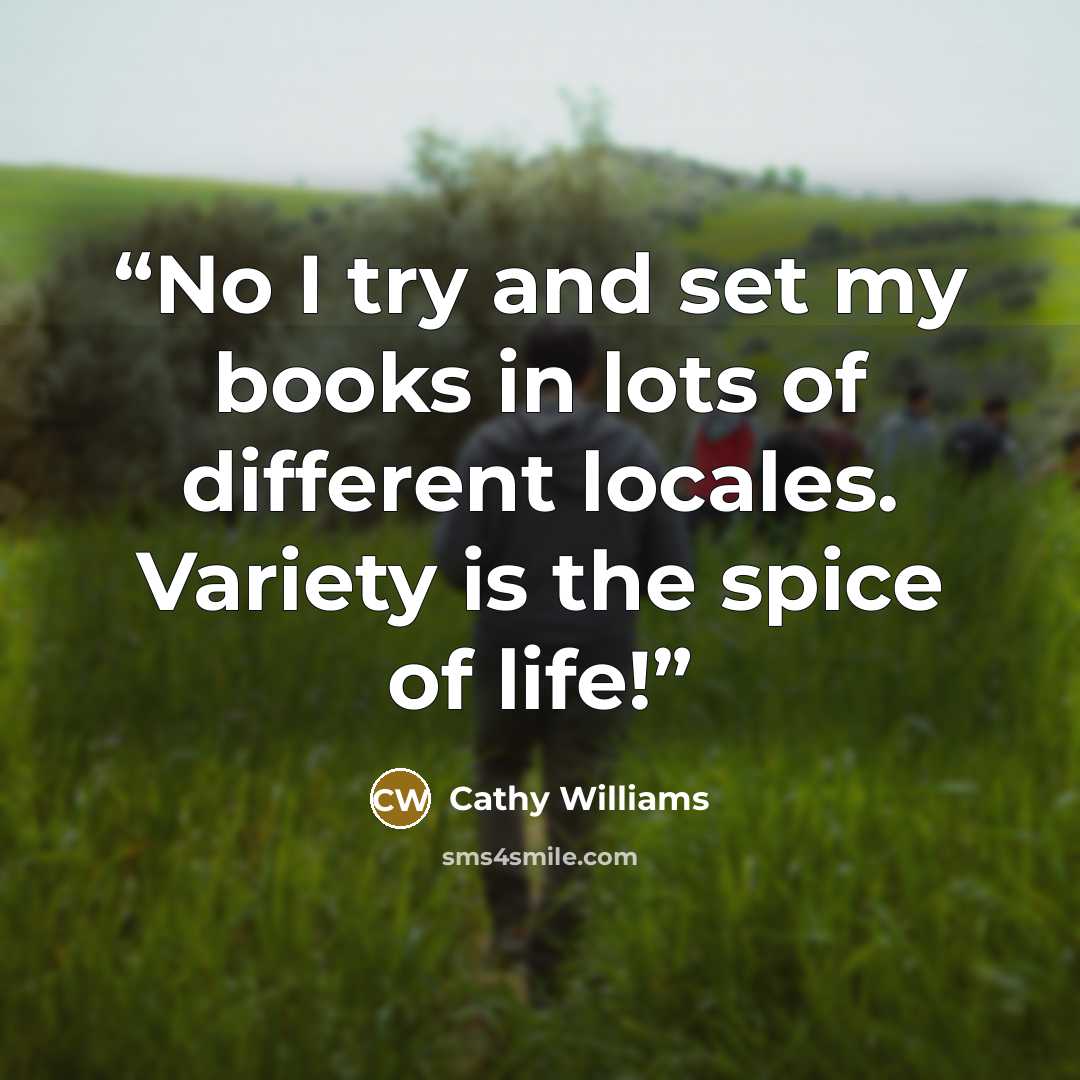 “No I try and set my books in lots of different locales. Variety is the spice of life!” quote by Cathy Williams