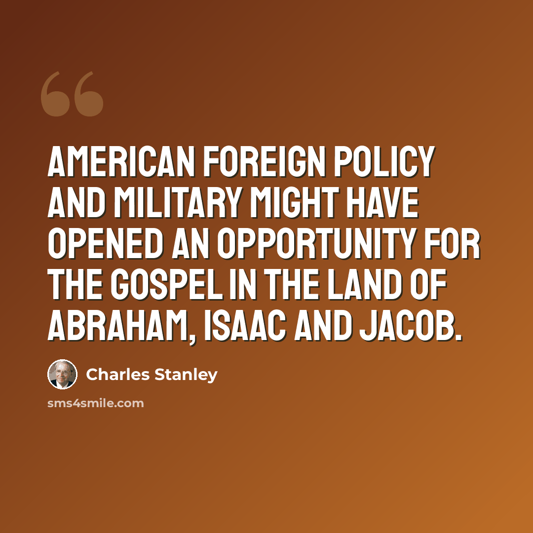 “American foreign policy and military might have opened an opportunity for the Gospel in the land of Abraham, Isaac and Jacob.” quote by Charles Stanley