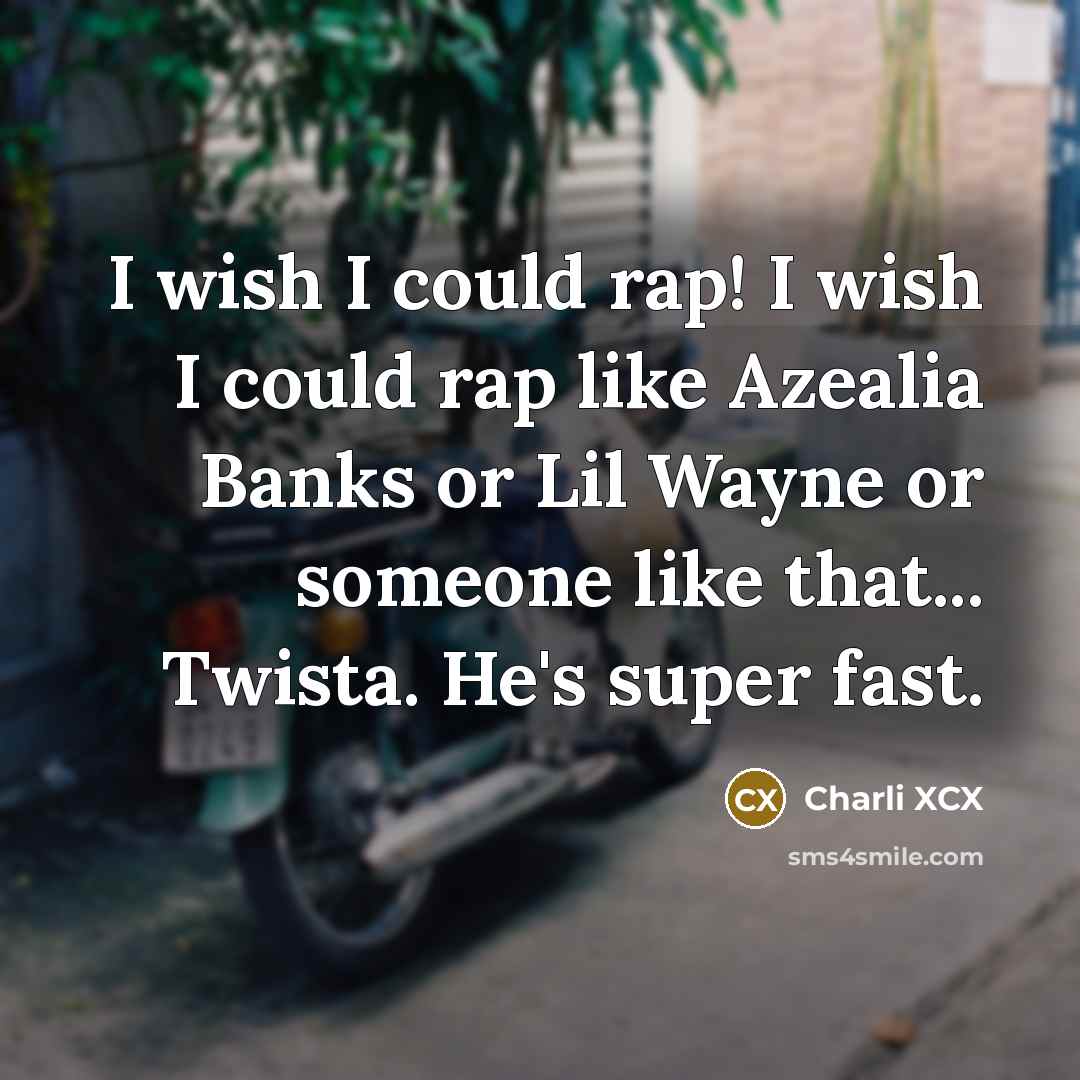 “I wish I could rap! I wish I could rap like Azealia Banks or Lil Wayne or someone like that... Twista. He's super fast.” quote by Charli XCX