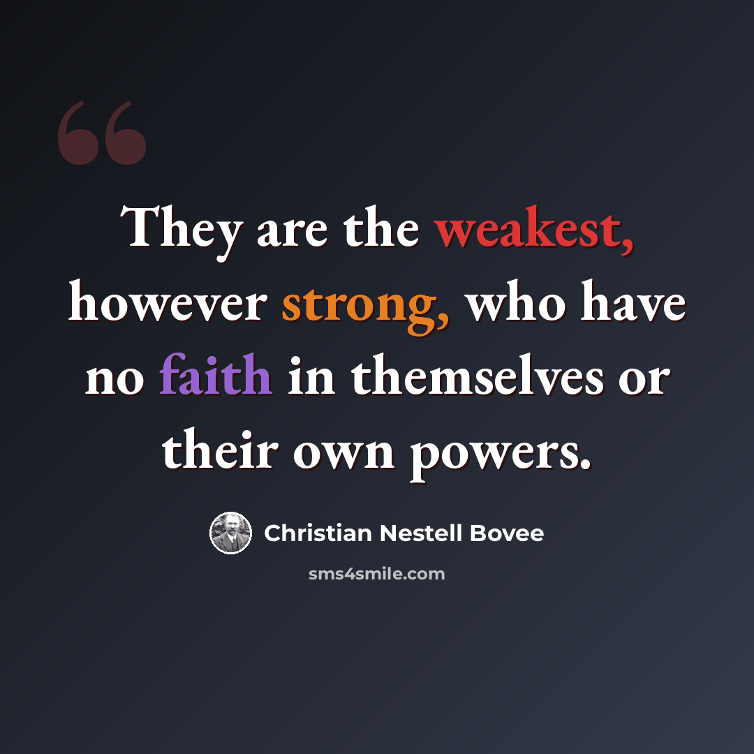 “They are the weakest, however strong, who have no faith in themselves or their own powers.” quote by Christian Nestell Bovee