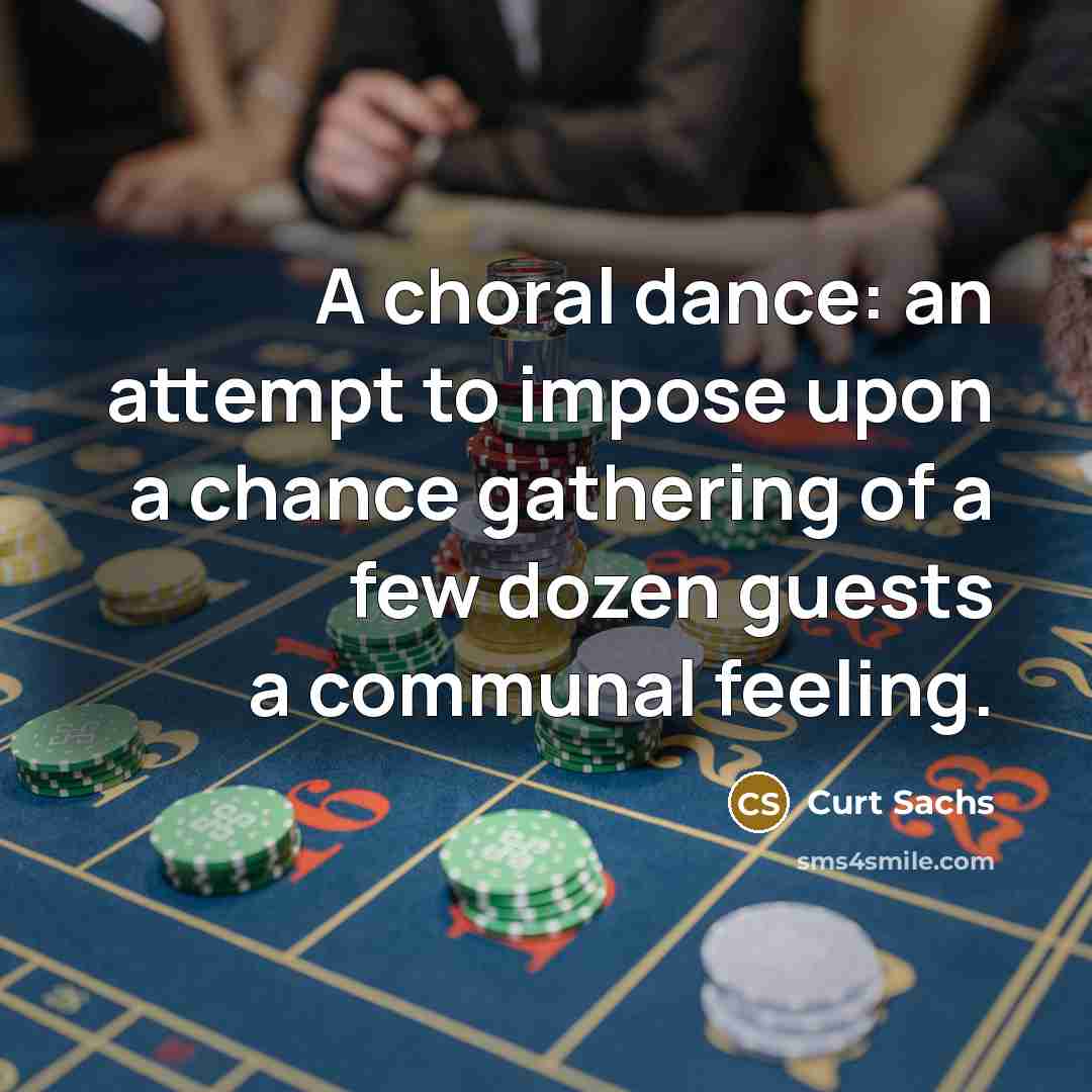 “A choral dance: an attempt to impose upon a chance gathering of a few dozen guests a communal feeling.” quote by Curt Sachs