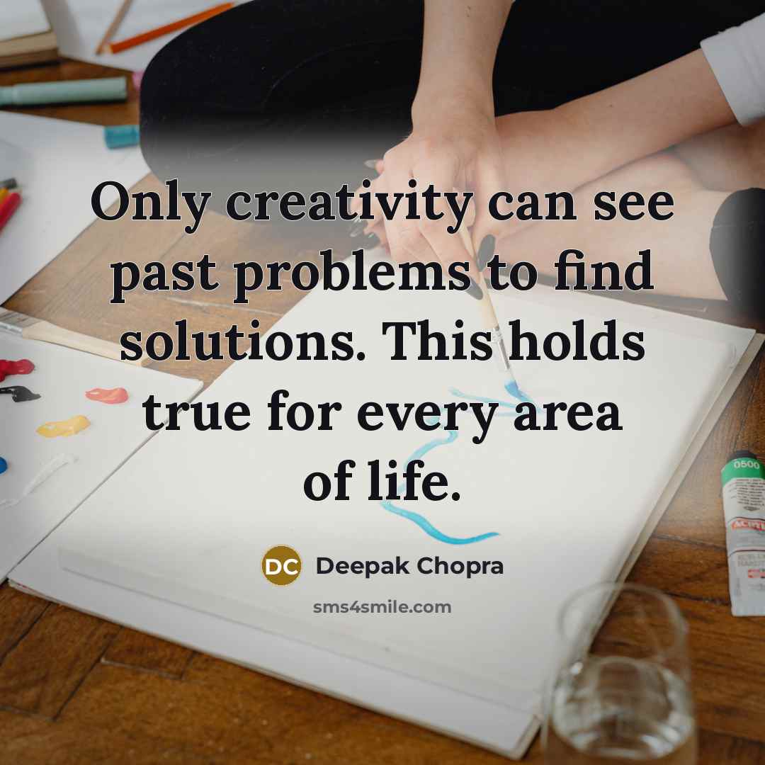 “Only creativity can see past problems to find solutions. This holds true for every area of life.” quote by Deepak Chopra