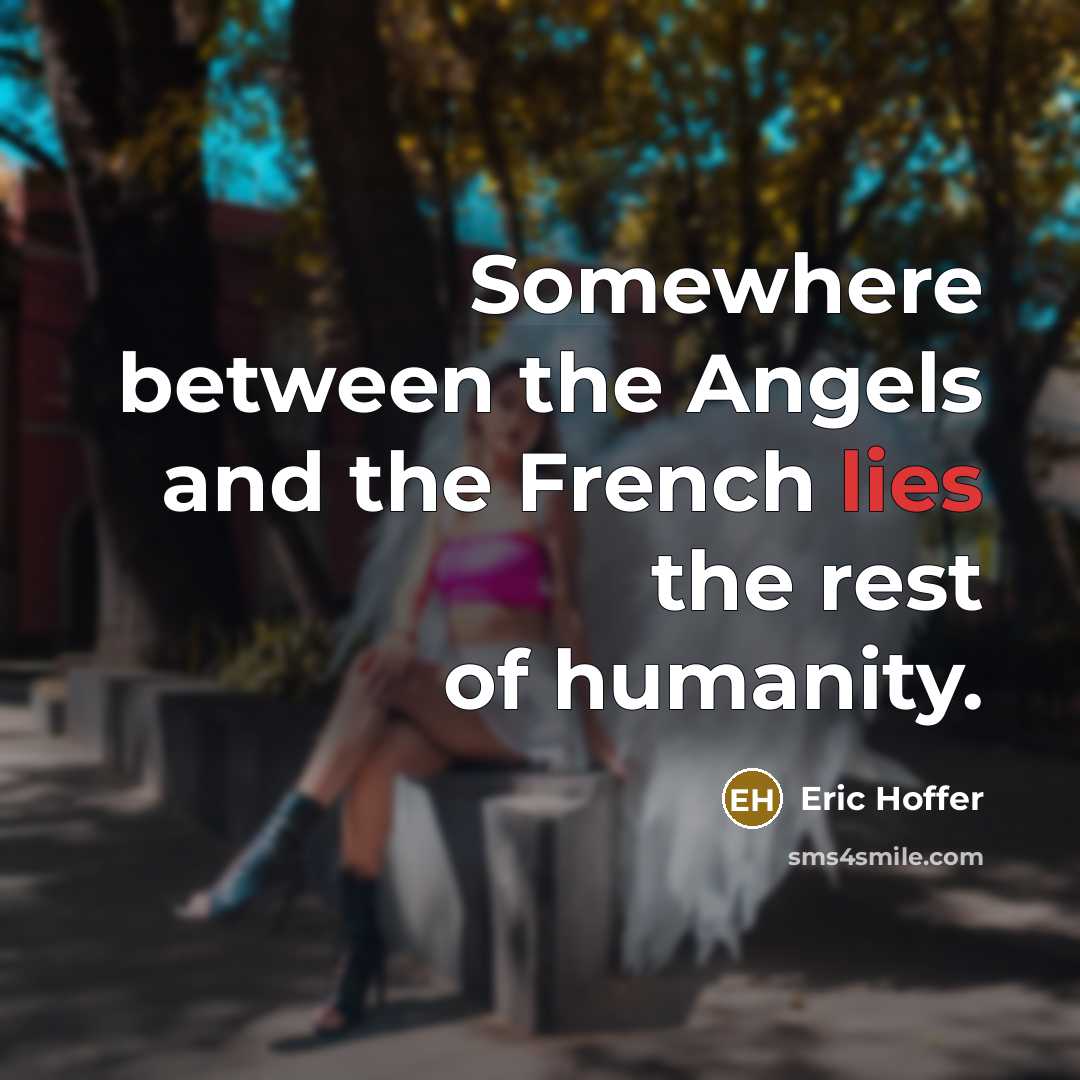 “Somewhere between the Angels and the French lies the rest of humanity.” quote by Eric Hoffer