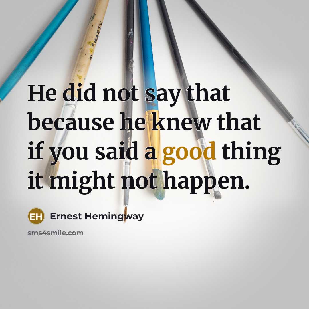 “He did not say that because he knew that if you said a good thing it might not happen.” quote by Ernest Hemingway