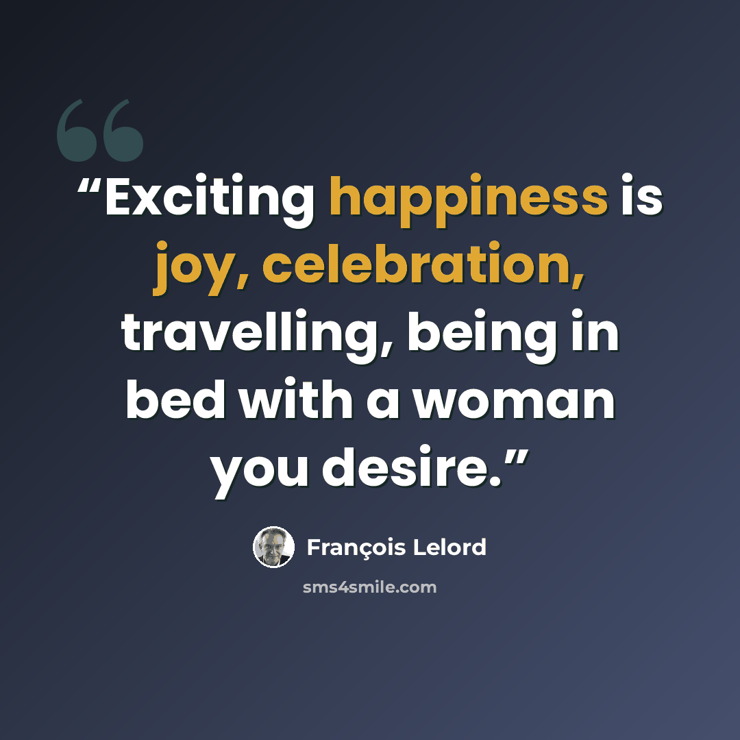 “Exciting happiness is joy, celebration, travelling, being in bed with a woman you desire.” quote by François Lelord