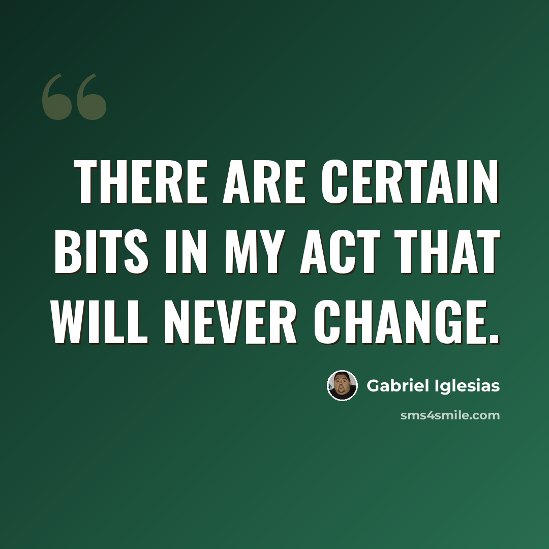 “There are certain bits in my act that will never change.” quote by Gabriel Iglesias