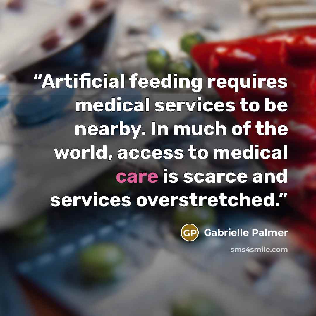 “Artificial feeding requires medical services to be nearby. In much of the world, access to medical care is scarce and services overstretched.” quote by Gabrielle Palmer