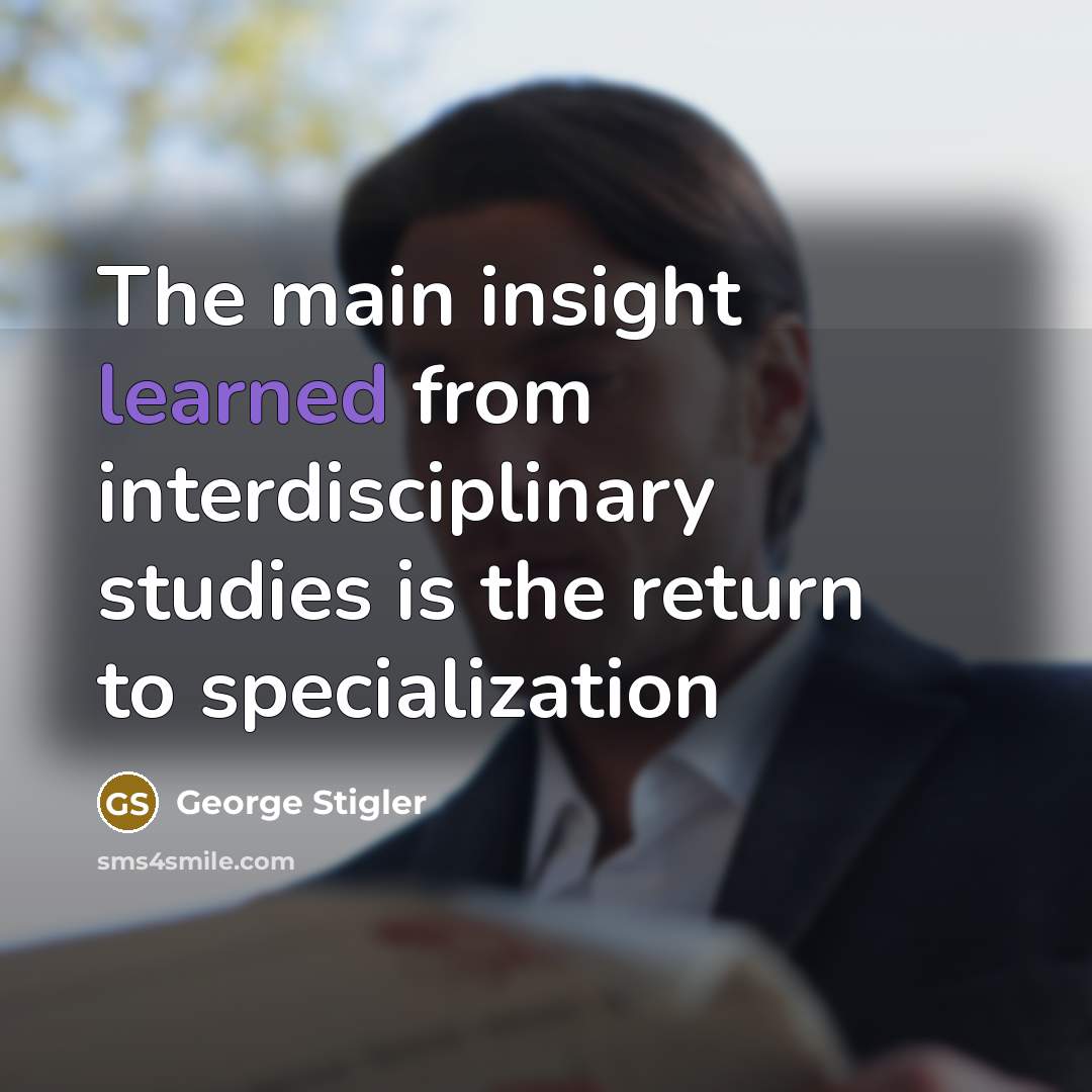 “The main insight learned from interdisciplinary studies is the return to specialization” quote by George Stigler