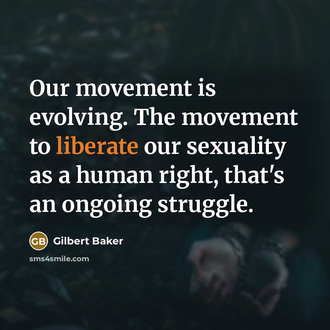 “Our movement is evolving. The movement to liberate our sexuality as a human right, that's an ongoing struggle.” quote by Gilbert Baker