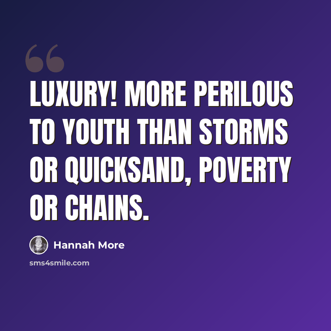 “Luxury! more perilous to youth than storms or quicksand, poverty or chains.” quote by Hannah More