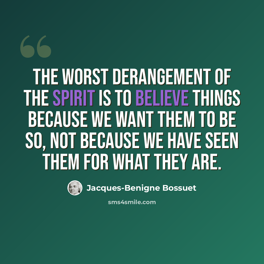 “The worst derangement of the spirit is to believe things because we want them to be so, not because we have seen them for what they are.” quote by Jacques-Benigne Bossuet