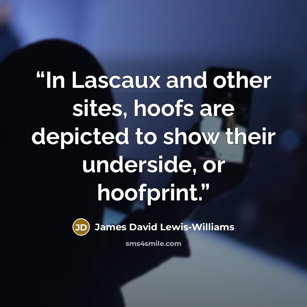 “In Lascaux and other sites, hoofs are depicted to show their underside, or hoofprint.” quote by James David Lewis-Williams
