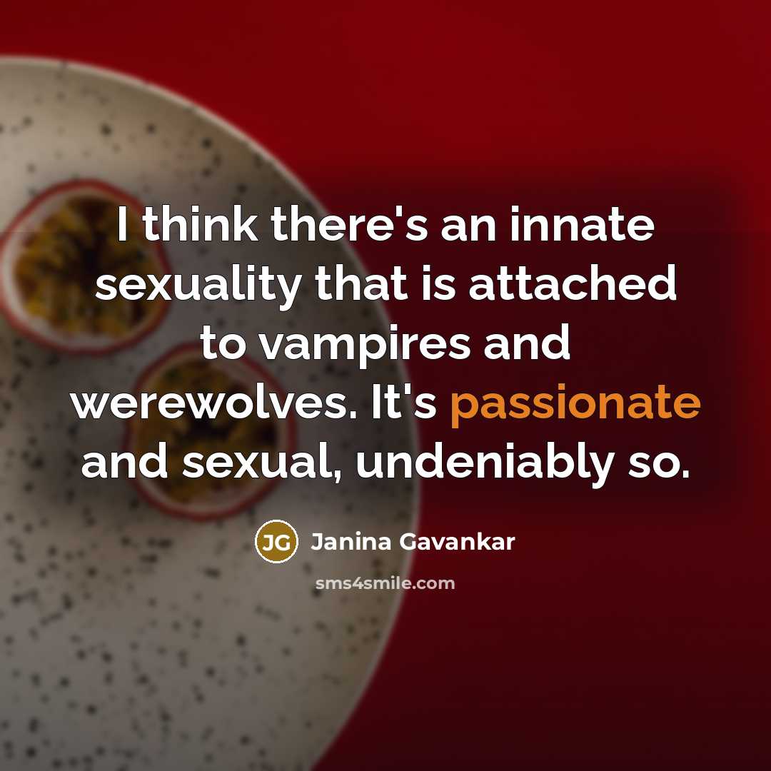 “I think there's an innate sexuality that is attached to vampires and werewolves. It's passionate and sexual, undeniably so.” quote by Janina Gavankar