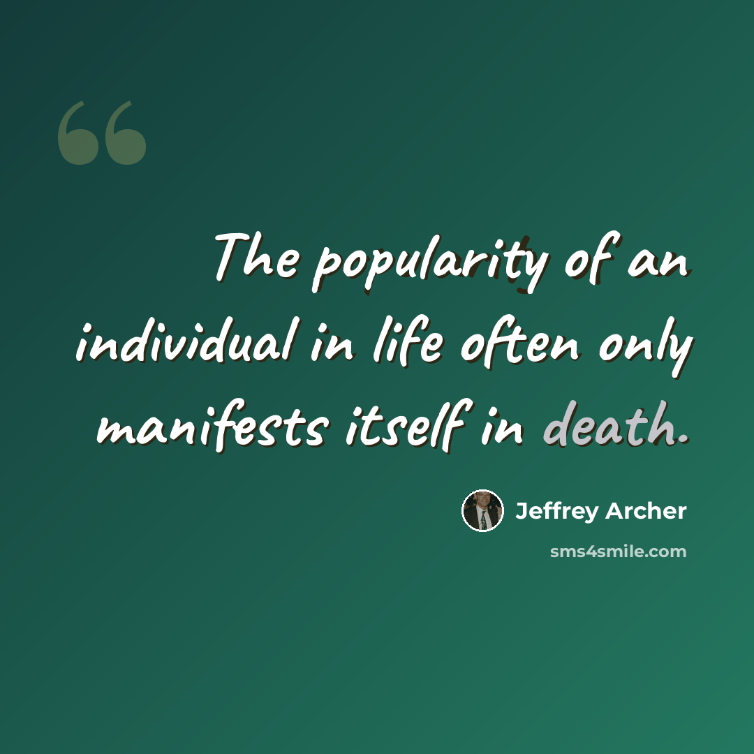 “The popularity of an individual in life often only manifests itself in death.” quote by Jeffrey Archer