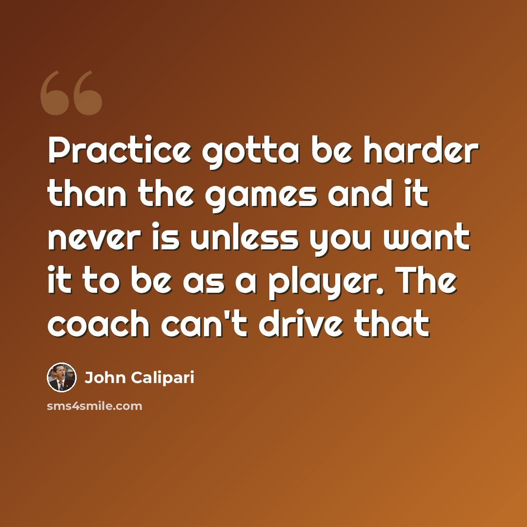 “Practice gotta be harder than the games and it never is unless you want it to be as a player. The coach can't drive that” quote by John Calipari