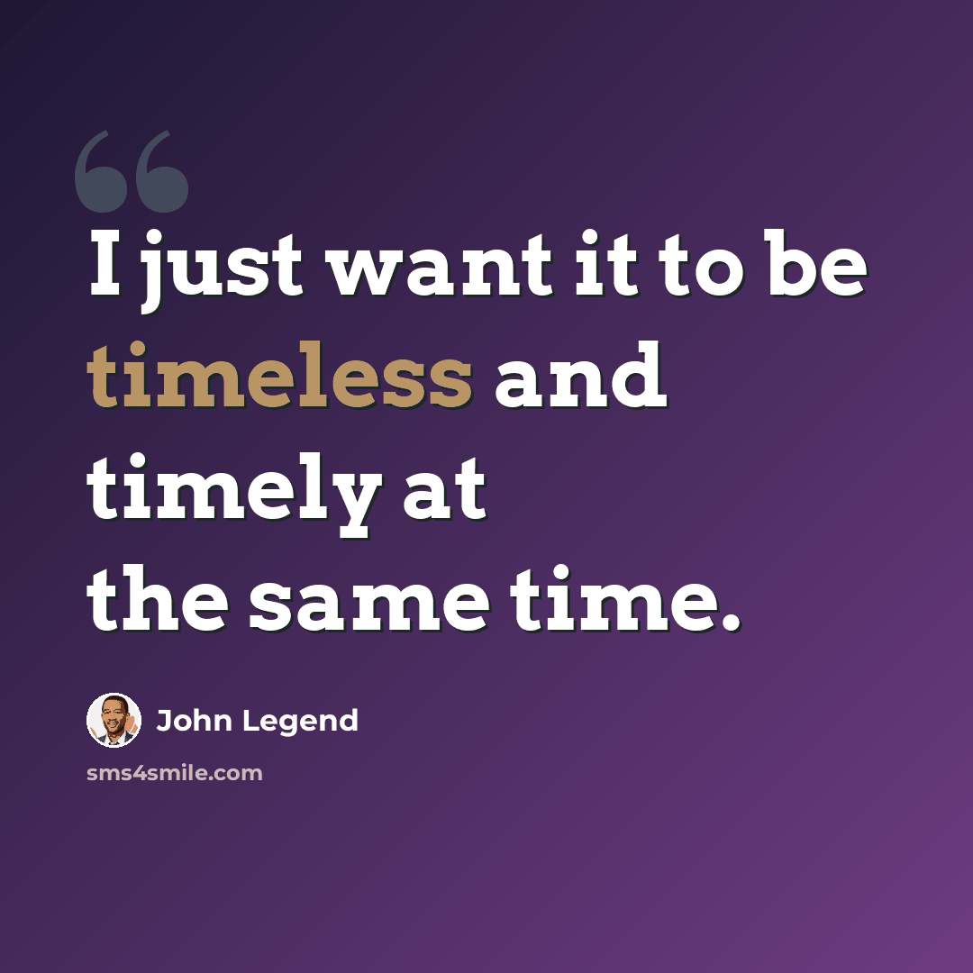 “I just want it to be timeless and timely at the same time.” quote by John Legend