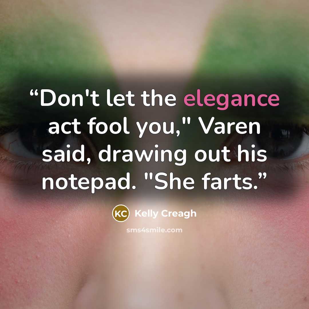 “Don't let the elegance act fool you," Varen said, drawing out his notepad. "She farts.” quote by Kelly Creagh