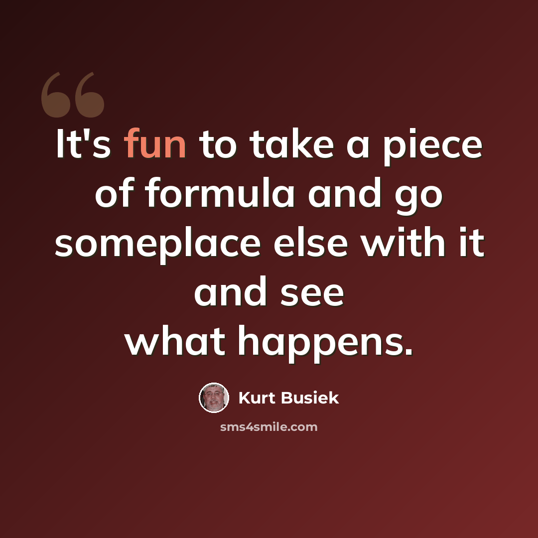 “It's fun to take a piece of formula and go someplace else with it and see what happens.” quote by Kurt Busiek