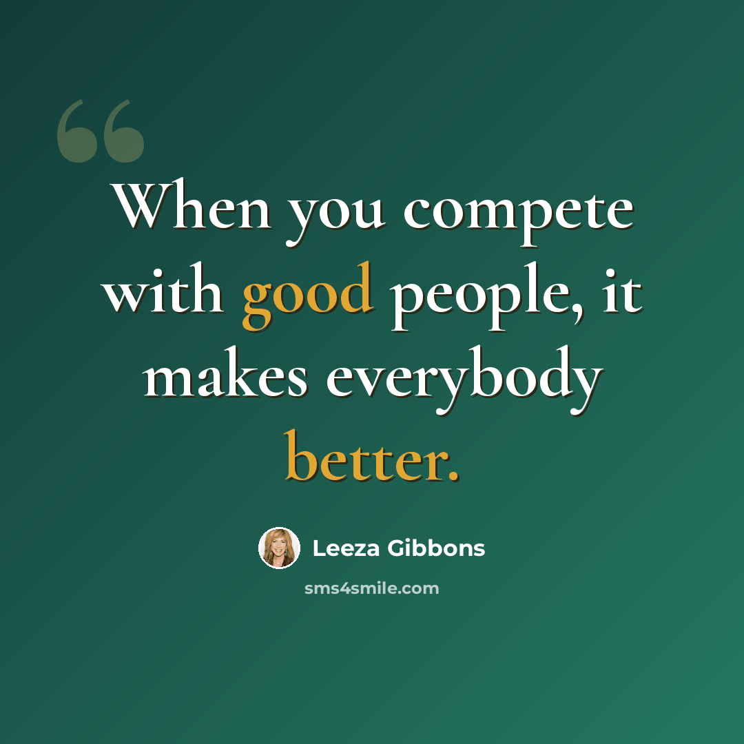 “When you compete with good people, it makes everybody better.” quote by Leeza Gibbons