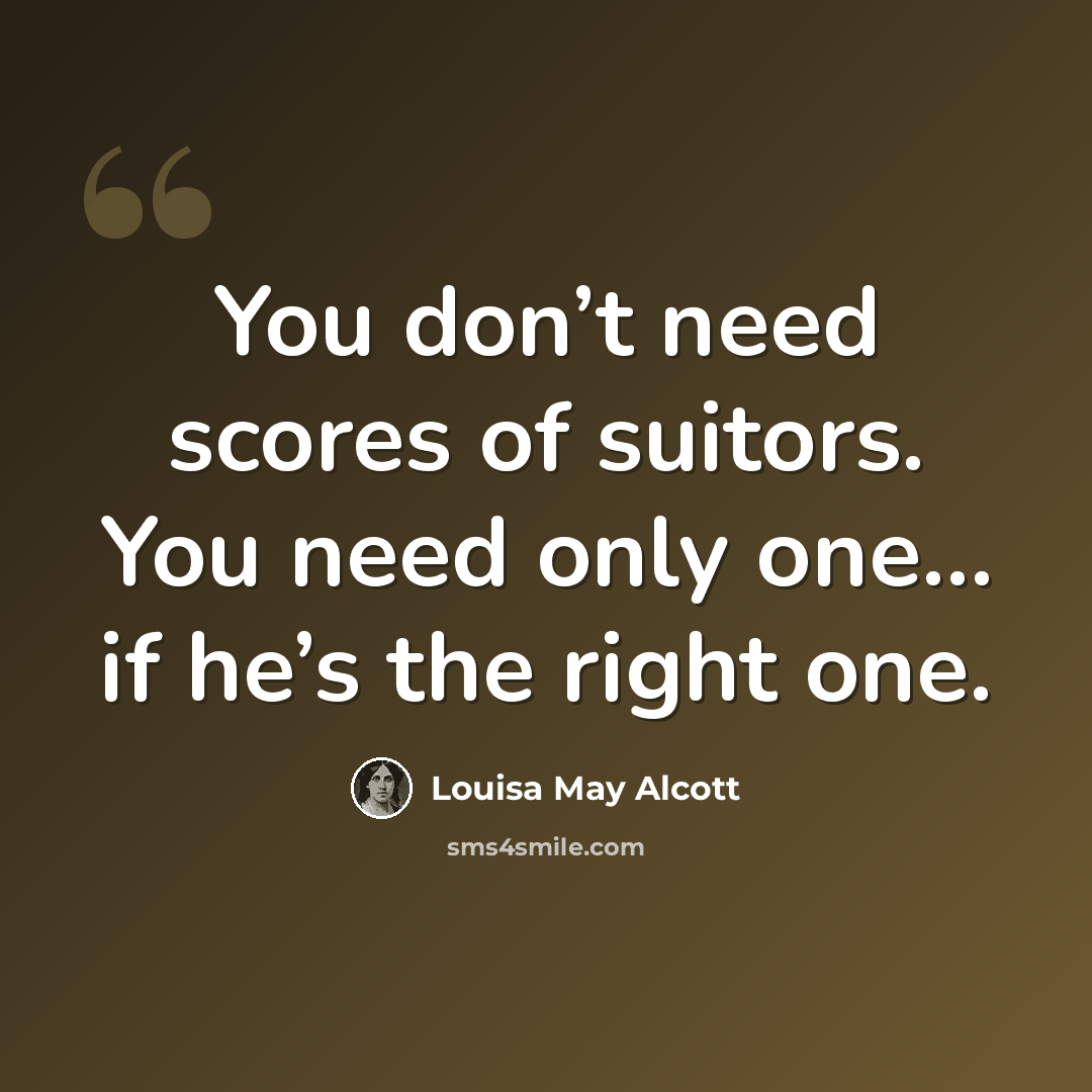 “You don’t need scores of suitors. You need only one… if he’s the right one.” quote by Louisa May Alcott