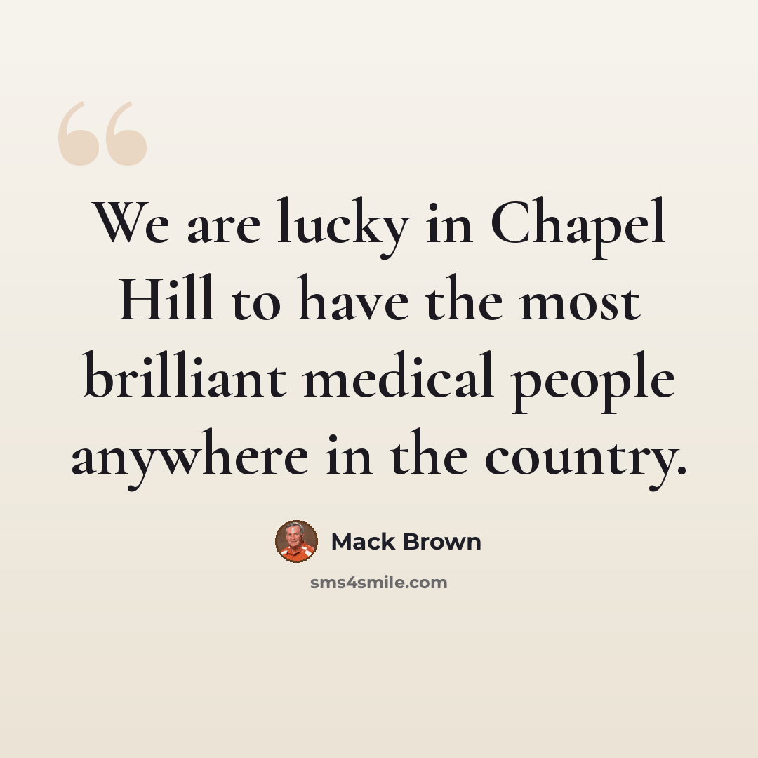 “We are lucky in Chapel Hill to have the most brilliant medical people anywhere in the country.” quote by Mack Brown