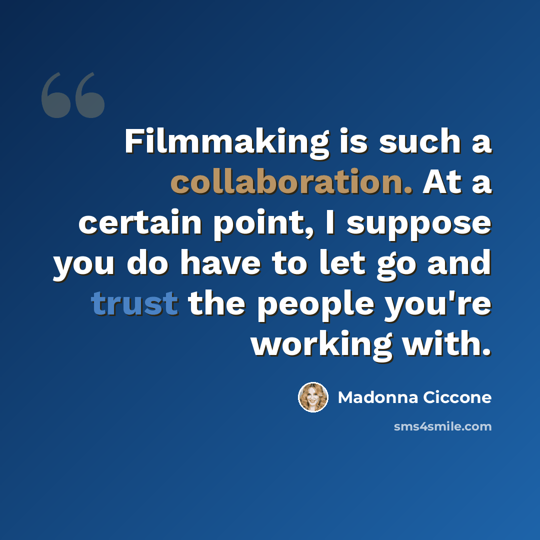 “Filmmaking is such a collaboration. At a certain point, I suppose you do have to let go and trust the people you're working with.” quote by Madonna Ciccone