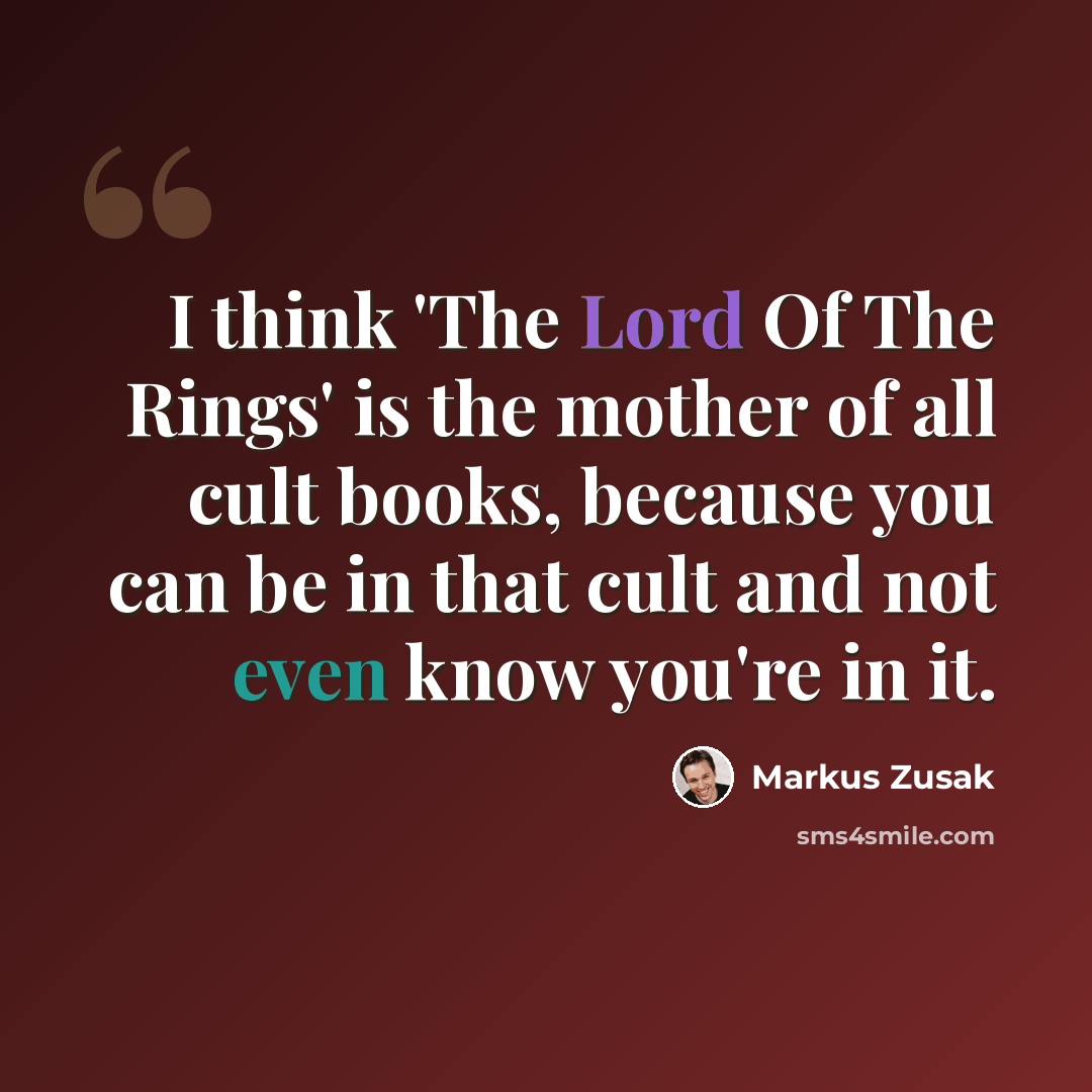 “I think 'The Lord Of The Rings' is the mother of all cult books, because you can be in that cult and not even know you're in it.” quote by Markus Zusak