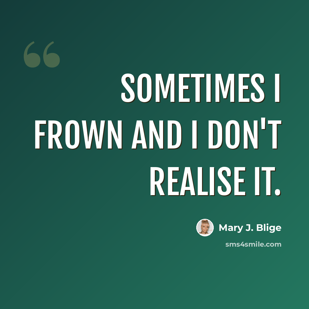 “Sometimes I frown and I don't realise it.” quote by Mary J. Blige