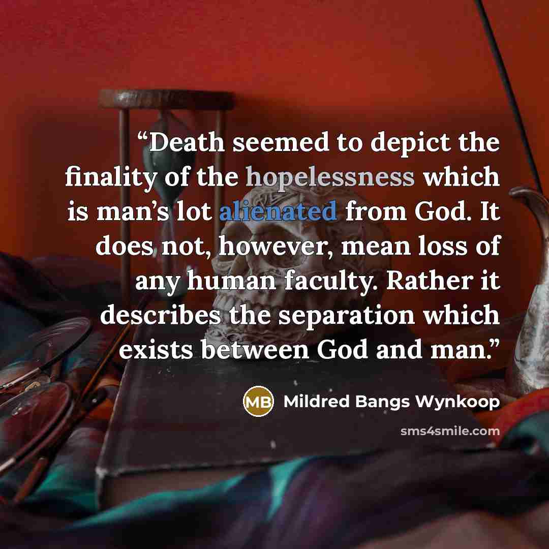 “Death seemed to depict the finality of the hopelessness which is man’s lot alienated from God. It does not, however, mean loss of any human faculty. Rather it describes the separation which exists between God and man.” quote by Mildred Bangs Wynkoop