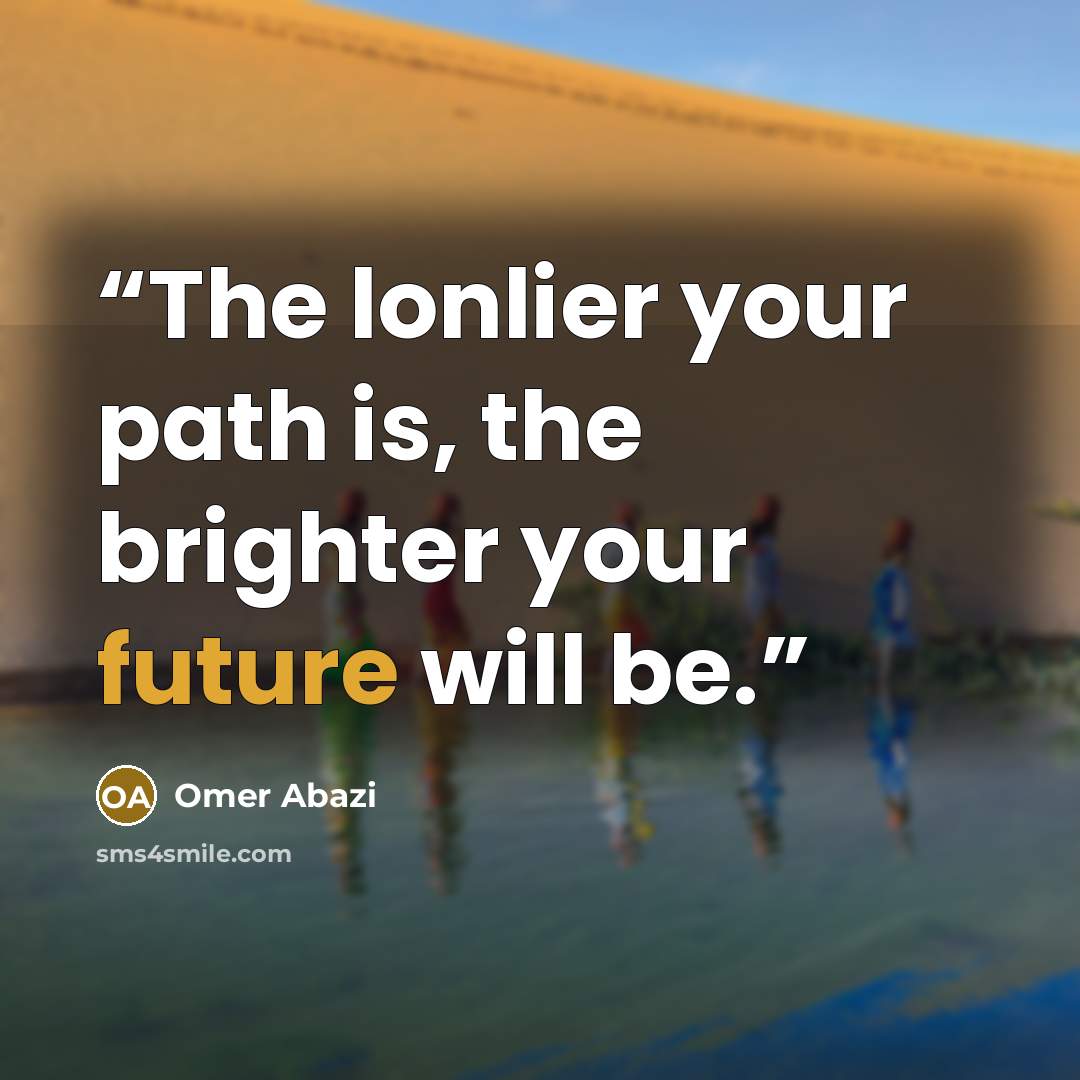 “The lonlier your path is, the brighter your future will be.” quote by Omer Abazi