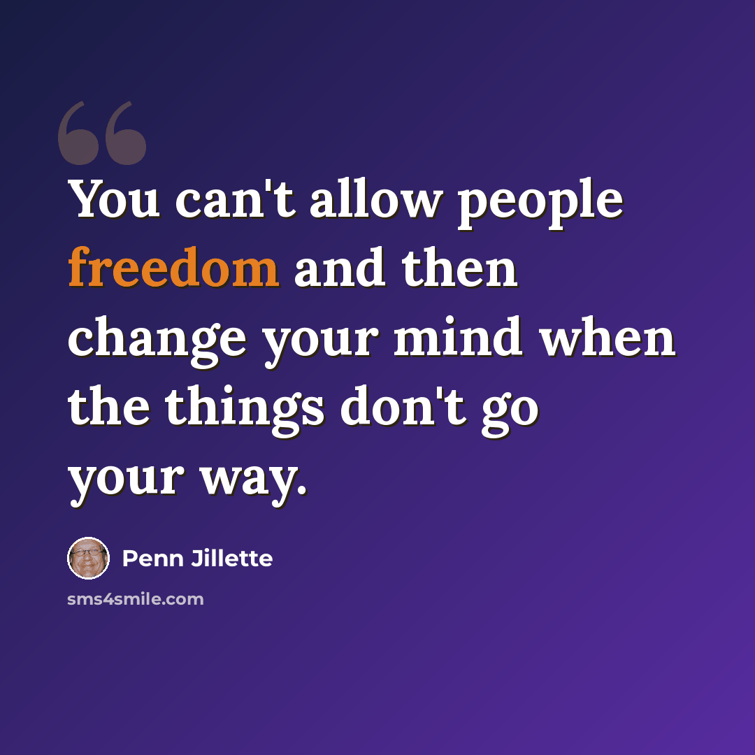 “You can't allow people freedom and then change your mind when the things don't go your way.” quote by Penn Jillette