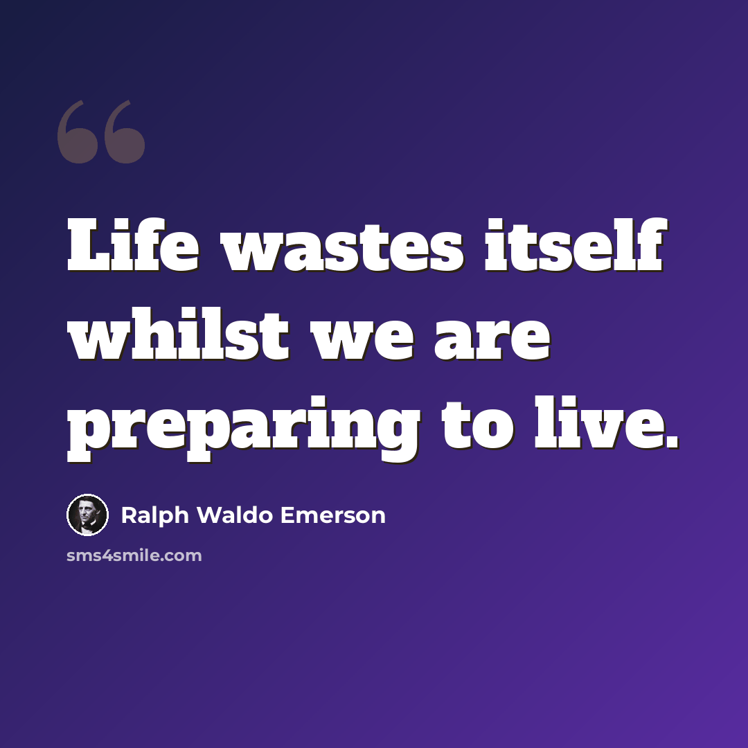 “Life wastes itself whilst we are preparing to live.” quote by Ralph Waldo Emerson