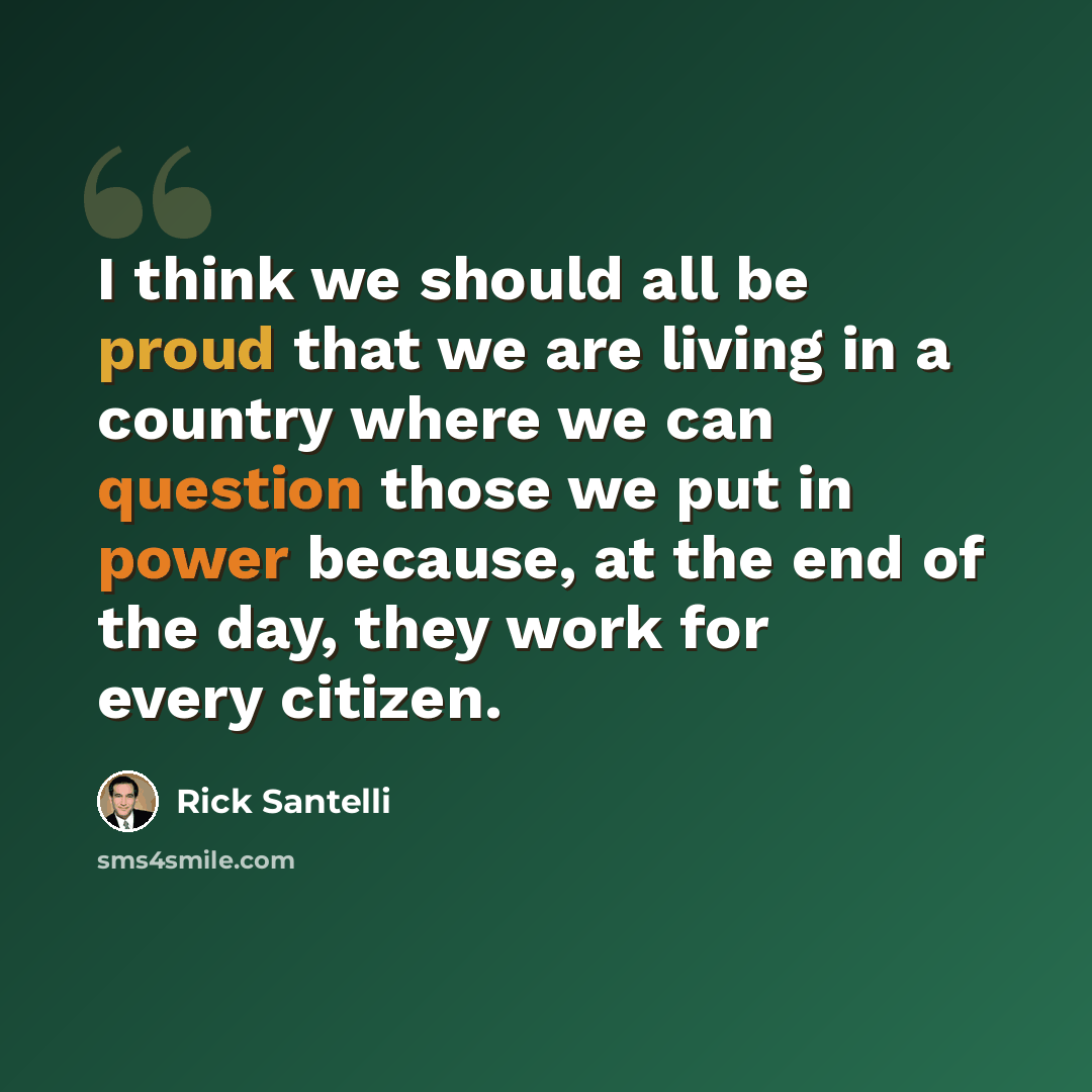 “I think we should all be proud that we are living in a country where we can question those we put in power because, at the end of the day, they work for every citizen.” quote by Rick Santelli