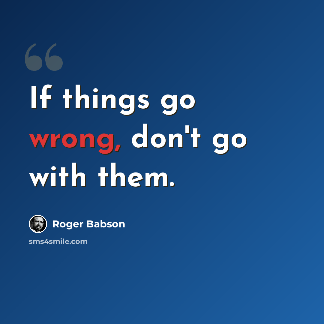 “If things go wrong, don't go with them.” quote by Roger Babson