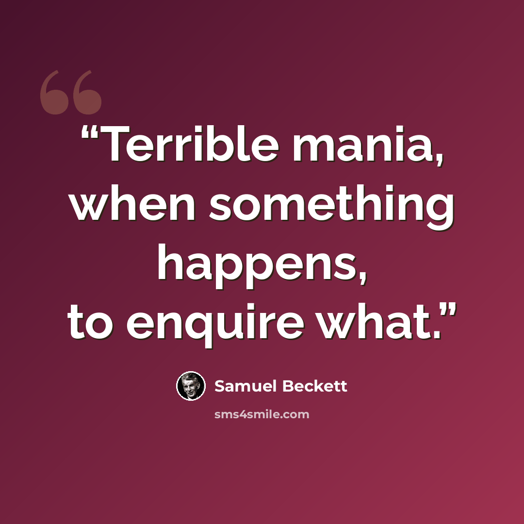 “Terrible mania, when something happens, to enquire what.” quote by Samuel Beckett