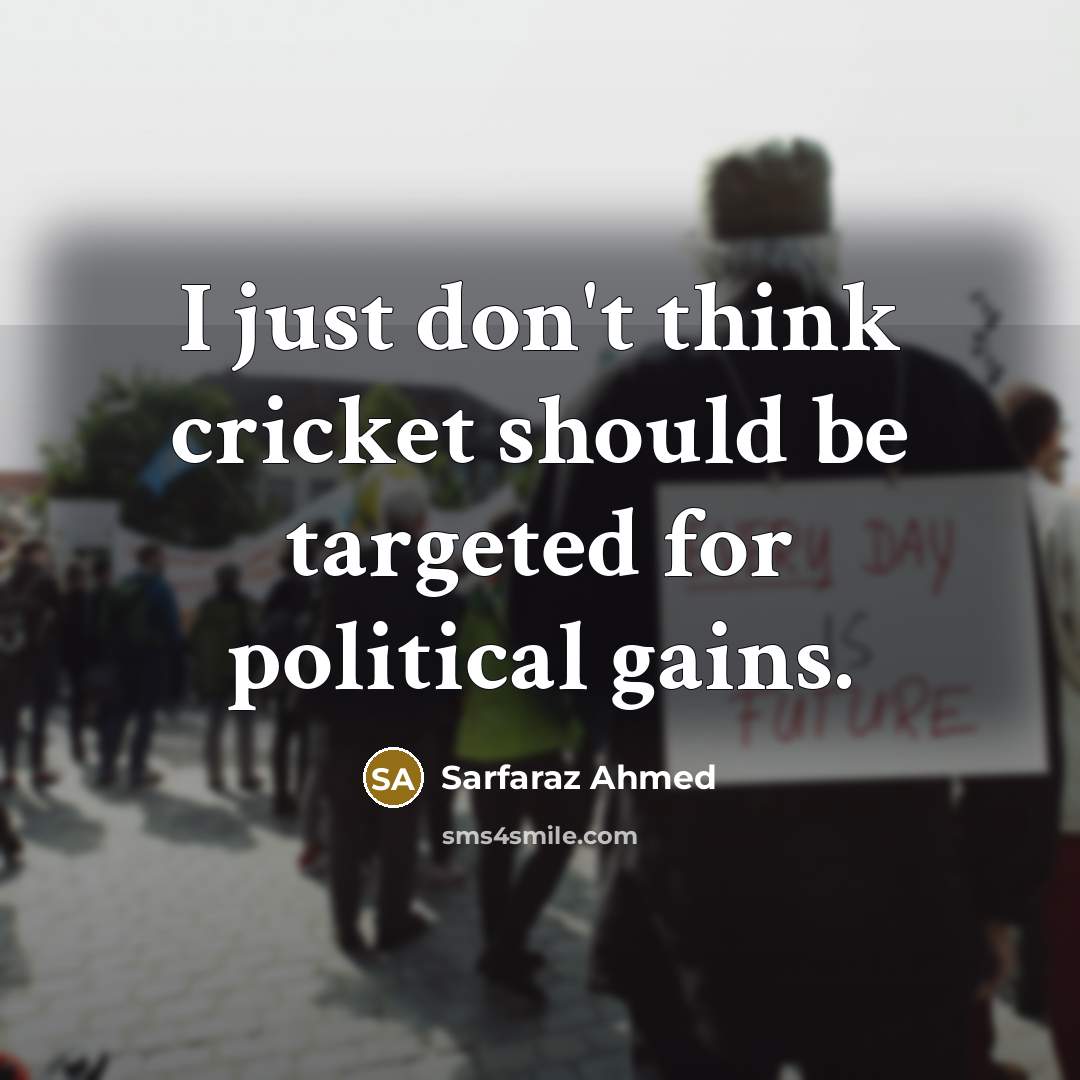 “I just don't think cricket should be targeted for political gains.” quote by Sarfaraz Ahmed