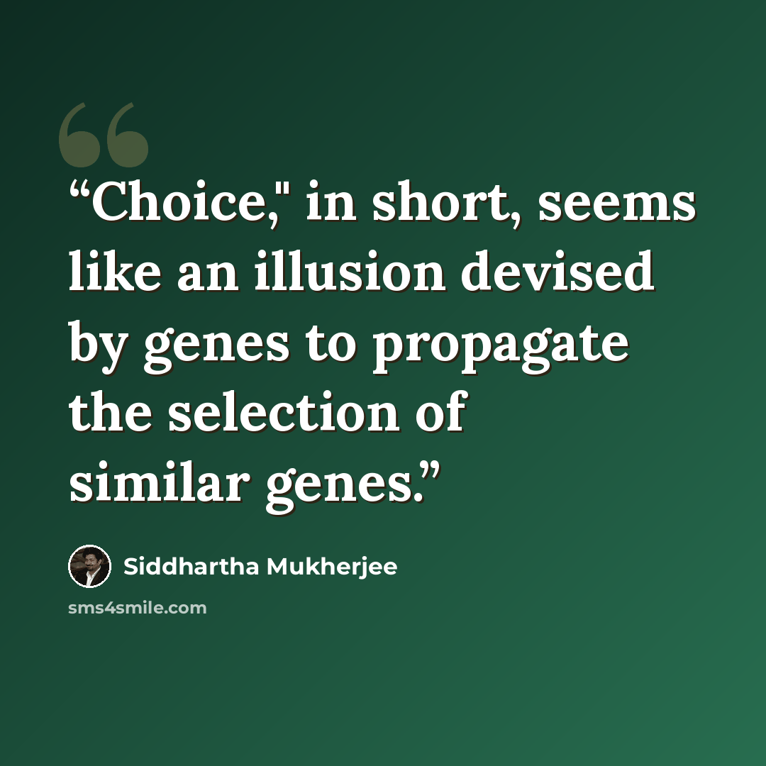 “Choice," in short, seems like an illusion devised by genes to propagate the selection of similar genes.” quote by Siddhartha Mukherjee