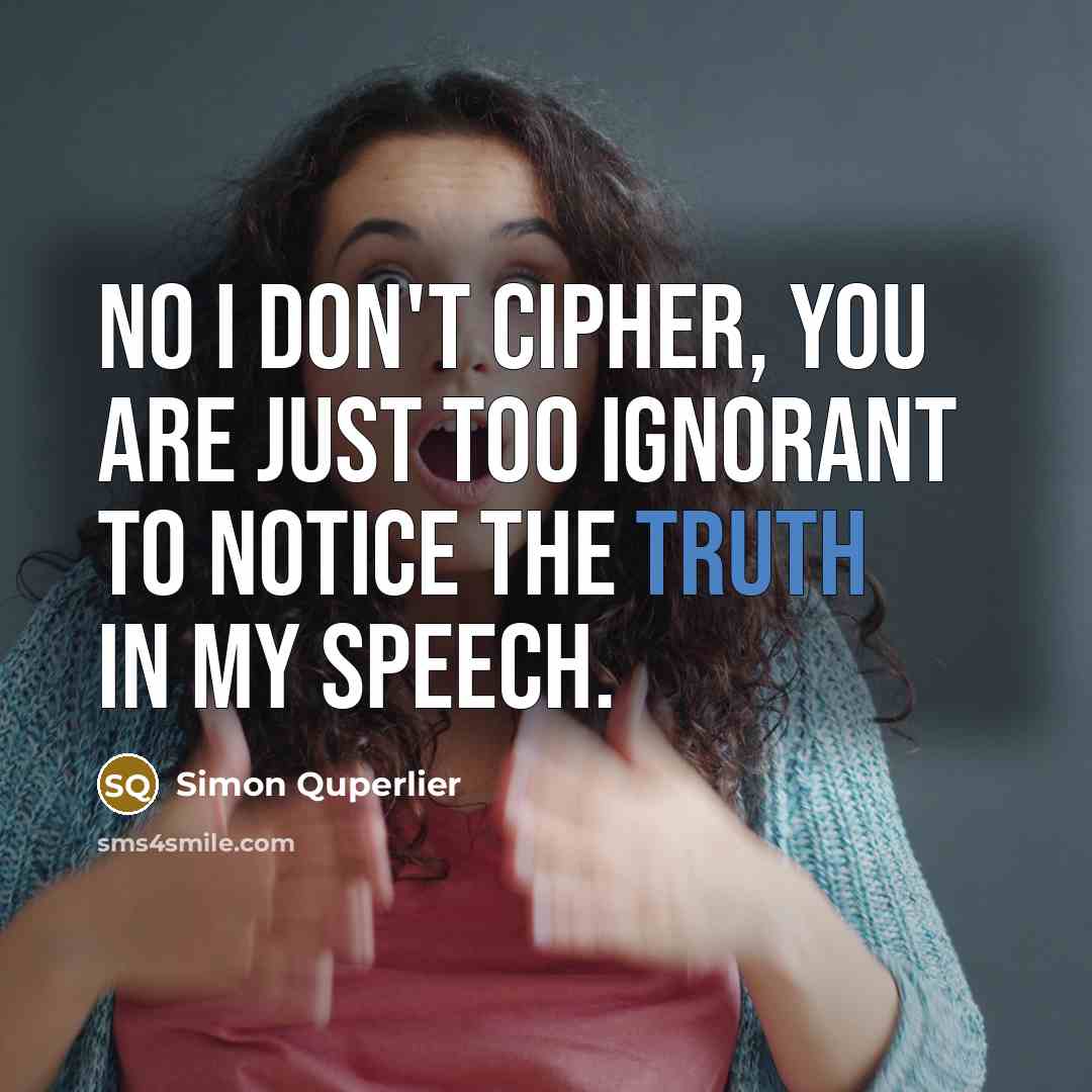 “No I don't cipher, you are just too ignorant to notice the truth in my speech.” quote by Simon Quperlier
