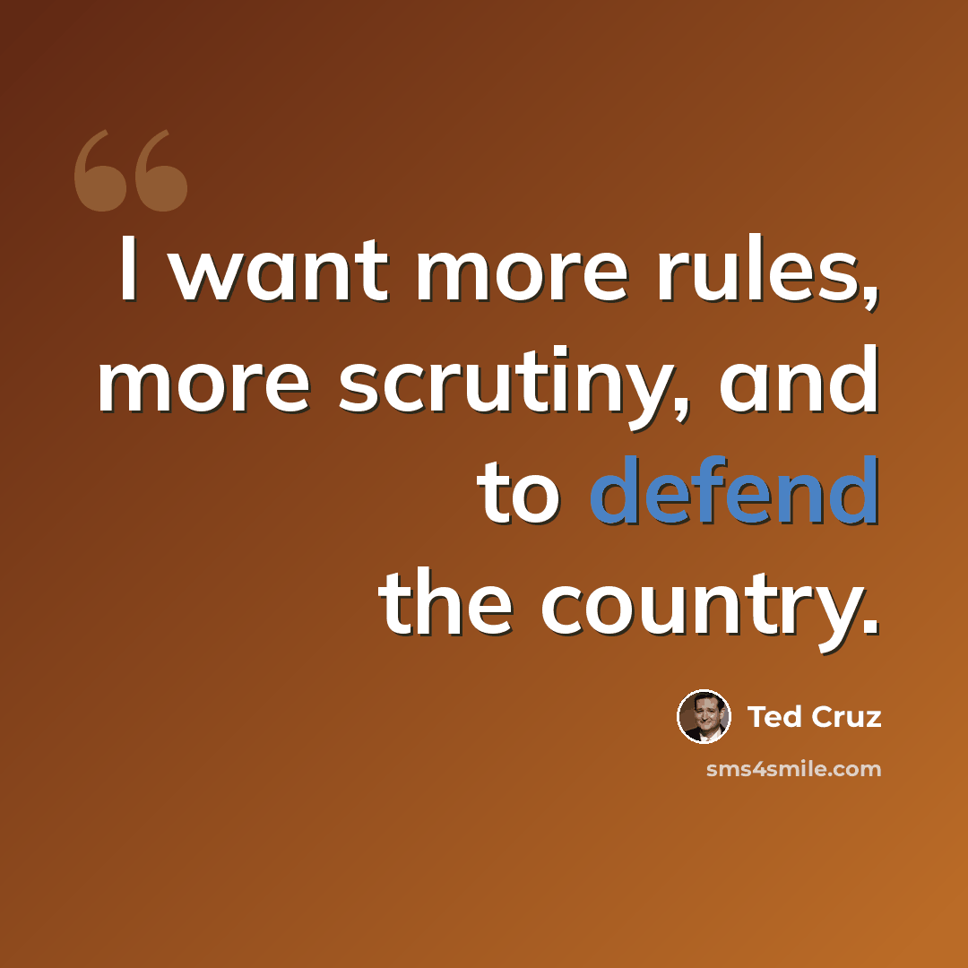 “I want more rules, more scrutiny, and to defend the country.” quote by Ted Cruz