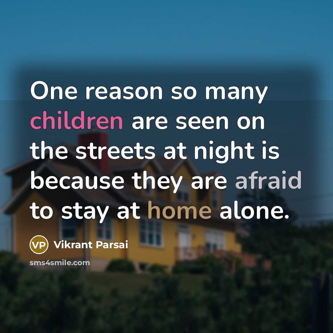“One reason so many children are seen on the streets at night is because they are afraid to stay at home alone.” quote by Vikrant Parsai