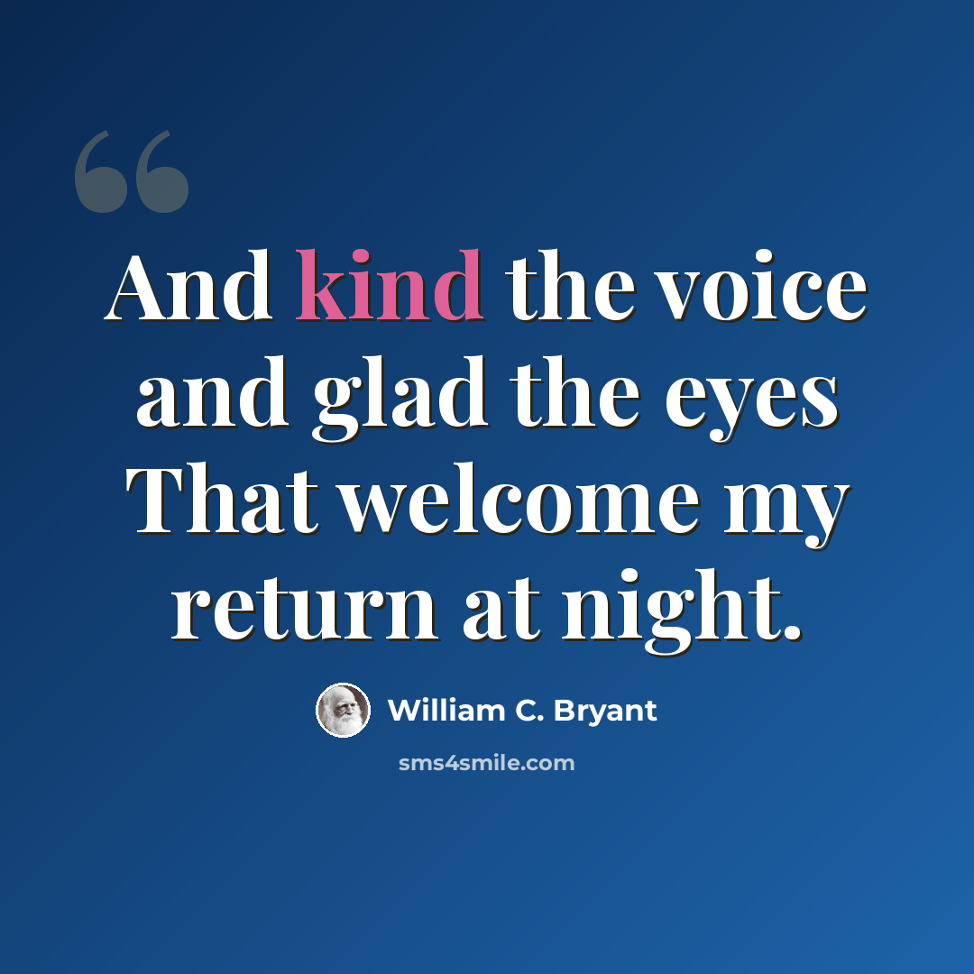 “And kind the voice and glad the eyes That welcome my return at night.” quote by William C. Bryant
