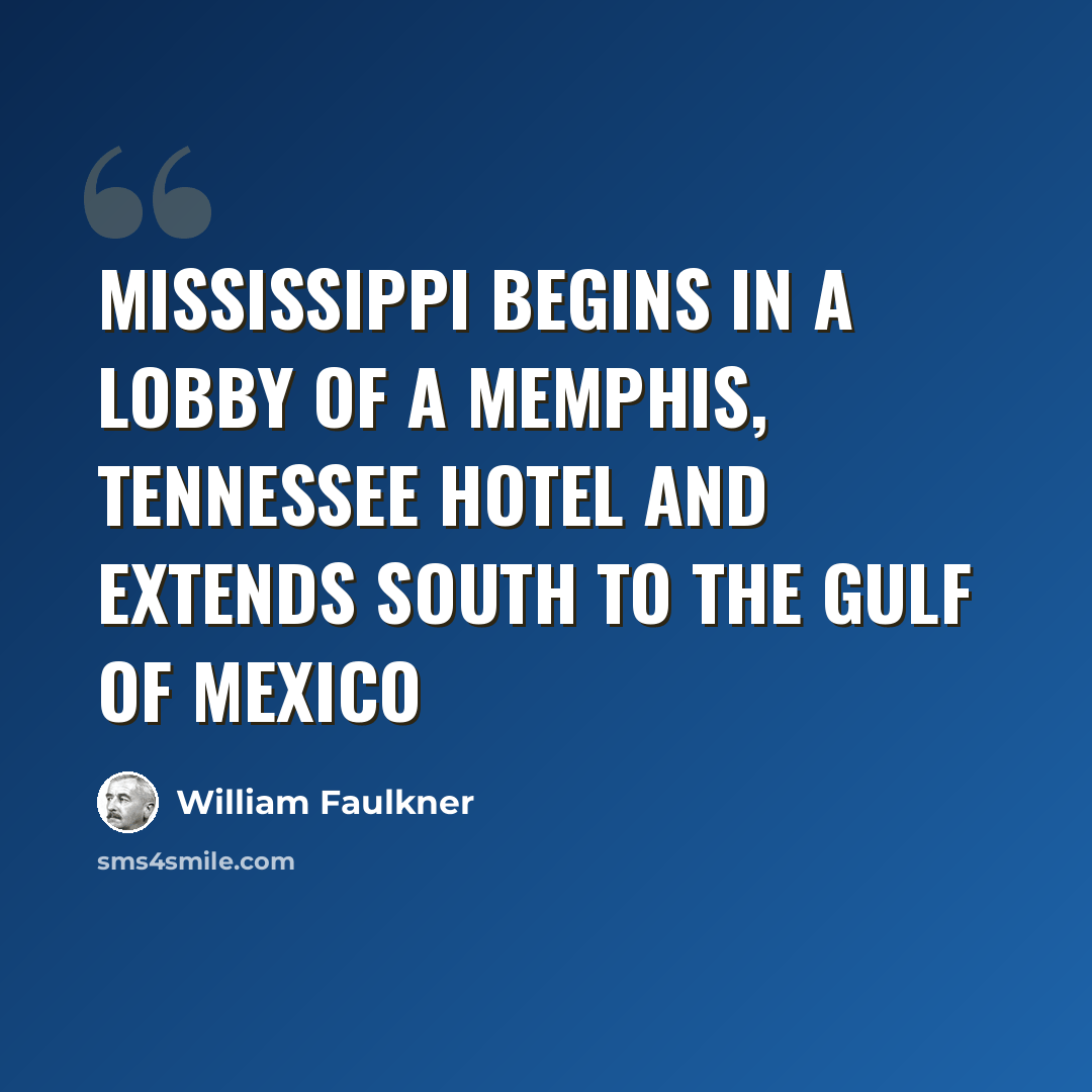 “Mississippi begins in a lobby of a Memphis, Tennessee hotel and extends south to the Gulf of Mexico” quote by William Faulkner