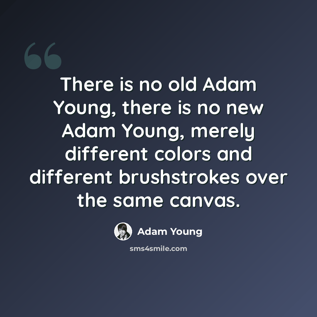 “There is no old Adam Young, there is no new Adam Young, merely different colors and different brushstrokes over the same canvas.” quote by Adam Young