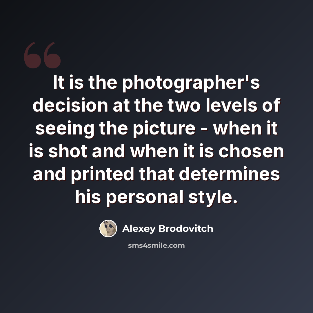 “It is the photographer's decision at the two levels of seeing the picture - when it is shot and when it is chosen and printed that determines his personal style.” quote by Alexey Brodovitch