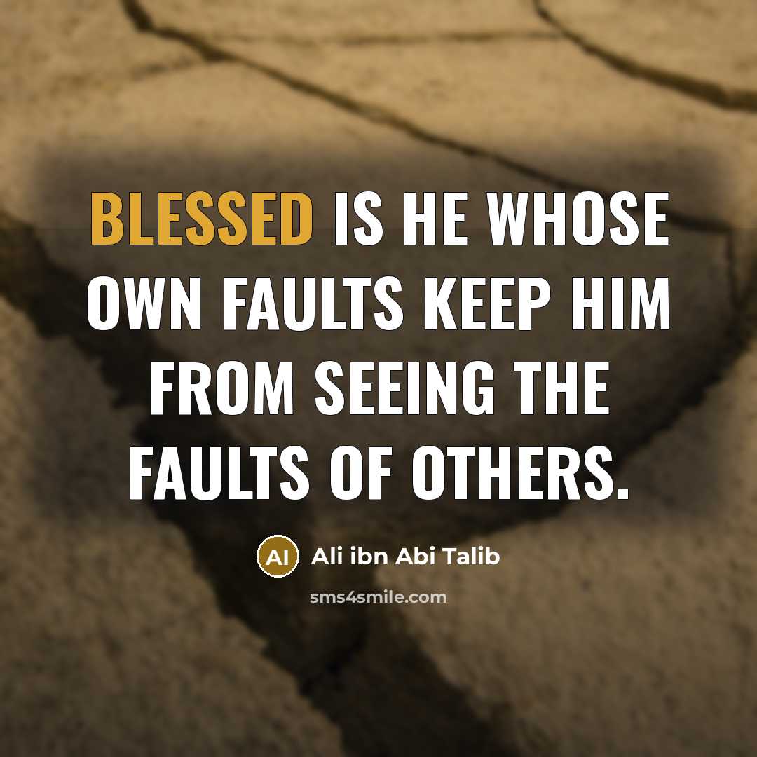 “Blessed is he whose own faults keep him from seeing the faults of others.” quote by Ali ibn Abi Talib