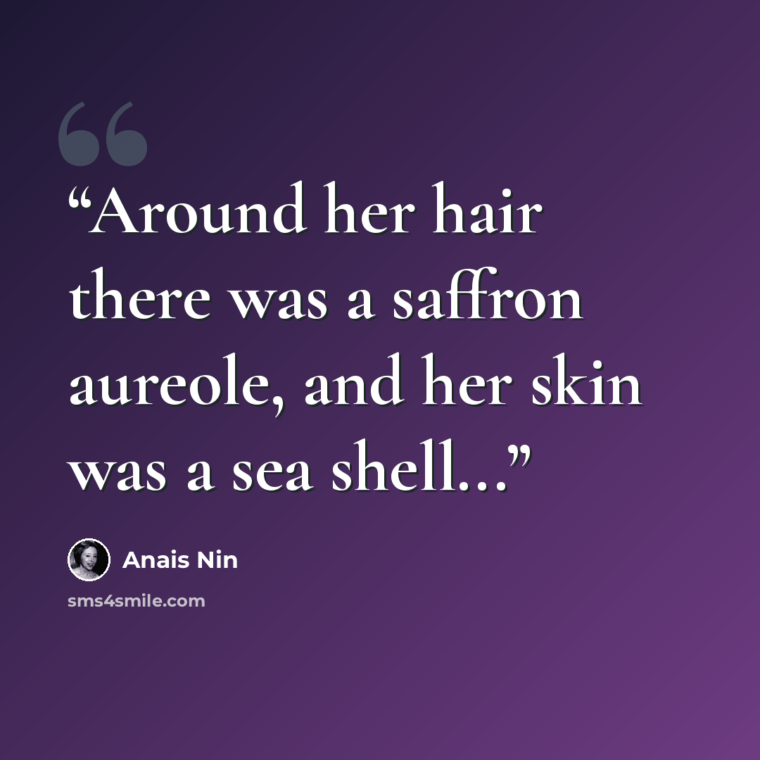 “Around her hair there was a saffron aureole, and her skin was a sea shell...” quote by Anaïs Nin
