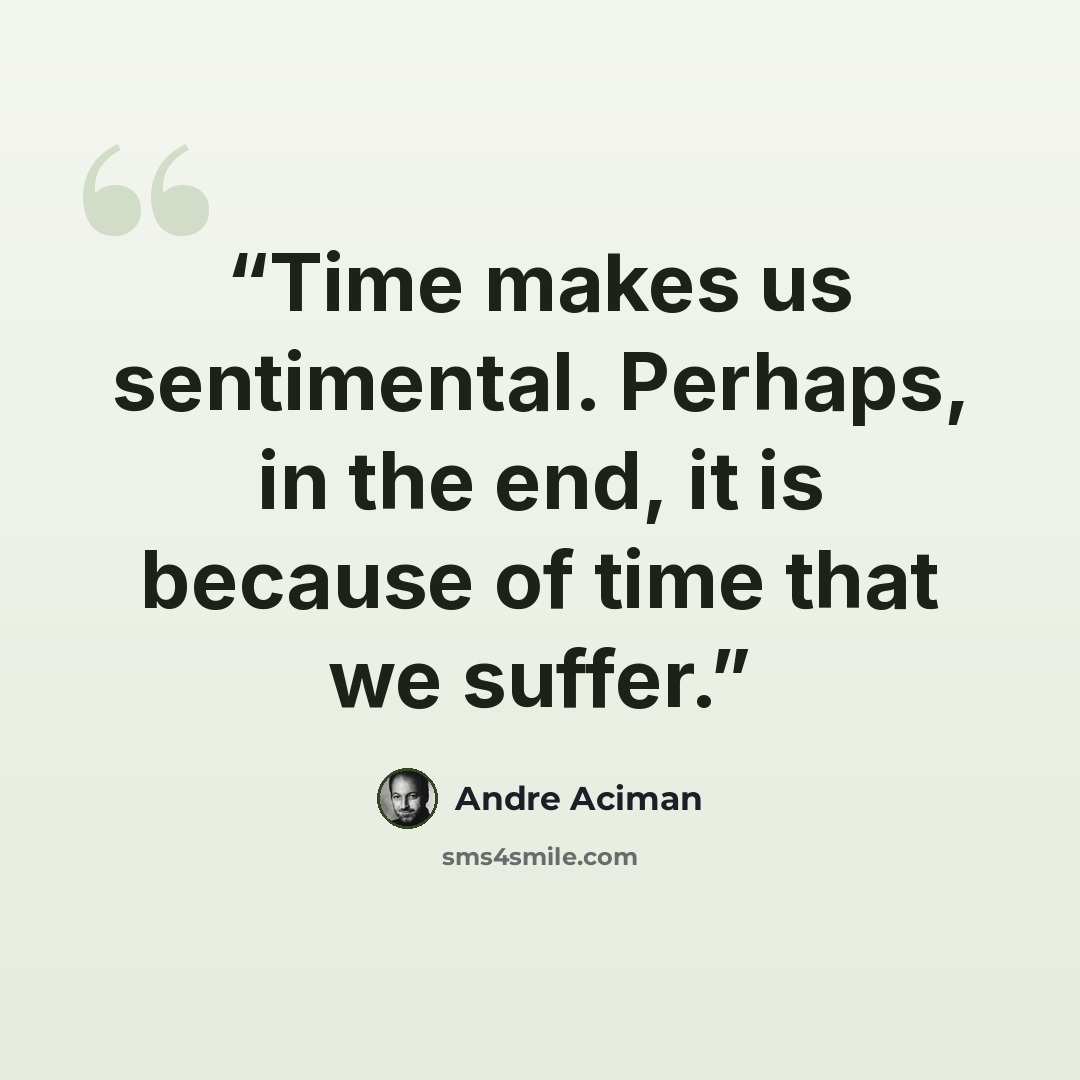“Time makes us sentimental. Perhaps, in the end, it is because of time that we suffer.” quote by André Aciman